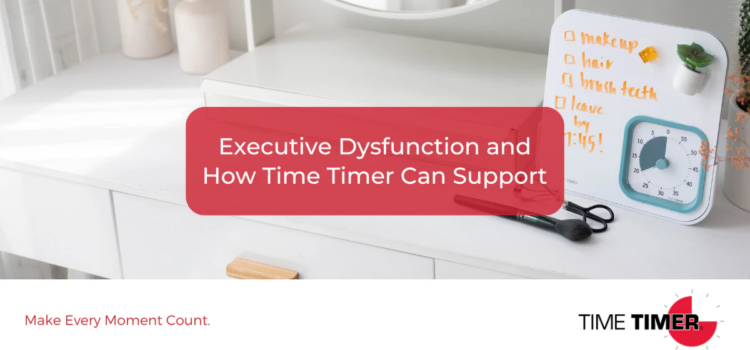 Executive Dysfunction and How Time Timer Can Support Executive Dysfunction and How Time Timer Can Support